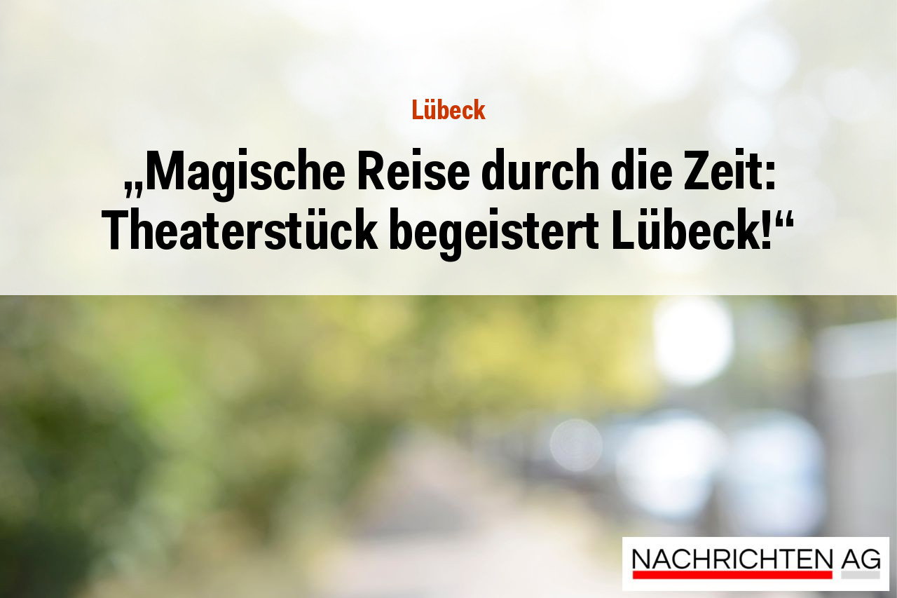 „Magische Reise durch die Zeit: Theaterstück begeistert Lübeck!“