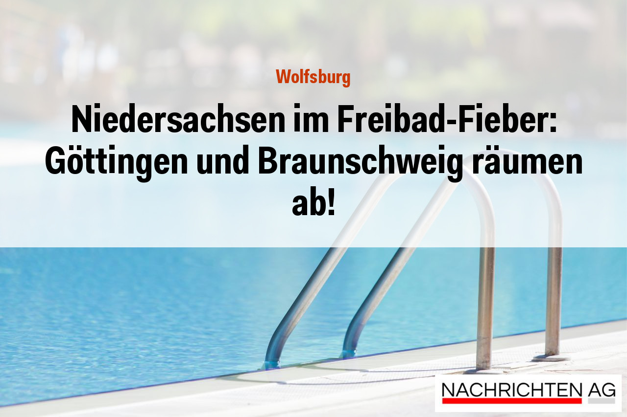 Niedersachsen im Freibad-Fieber: Göttingen und Braunschweig räumen ab!