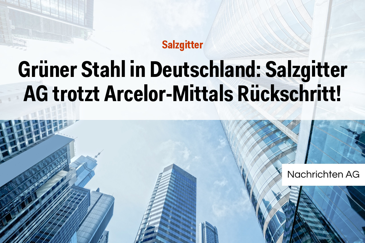 Grüner Stahl in Deutschland: Salzgitter AG trotzt Arcelor-Mittals Rückschritt!