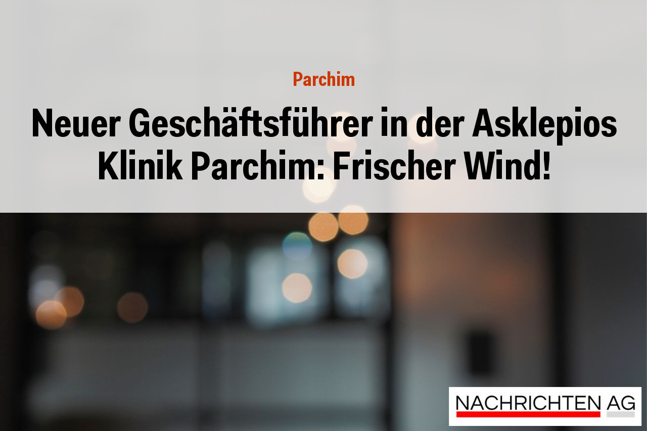 Neuer Geschäftsführer in der Asklepios Klinik Parchim: Frischer Wind!