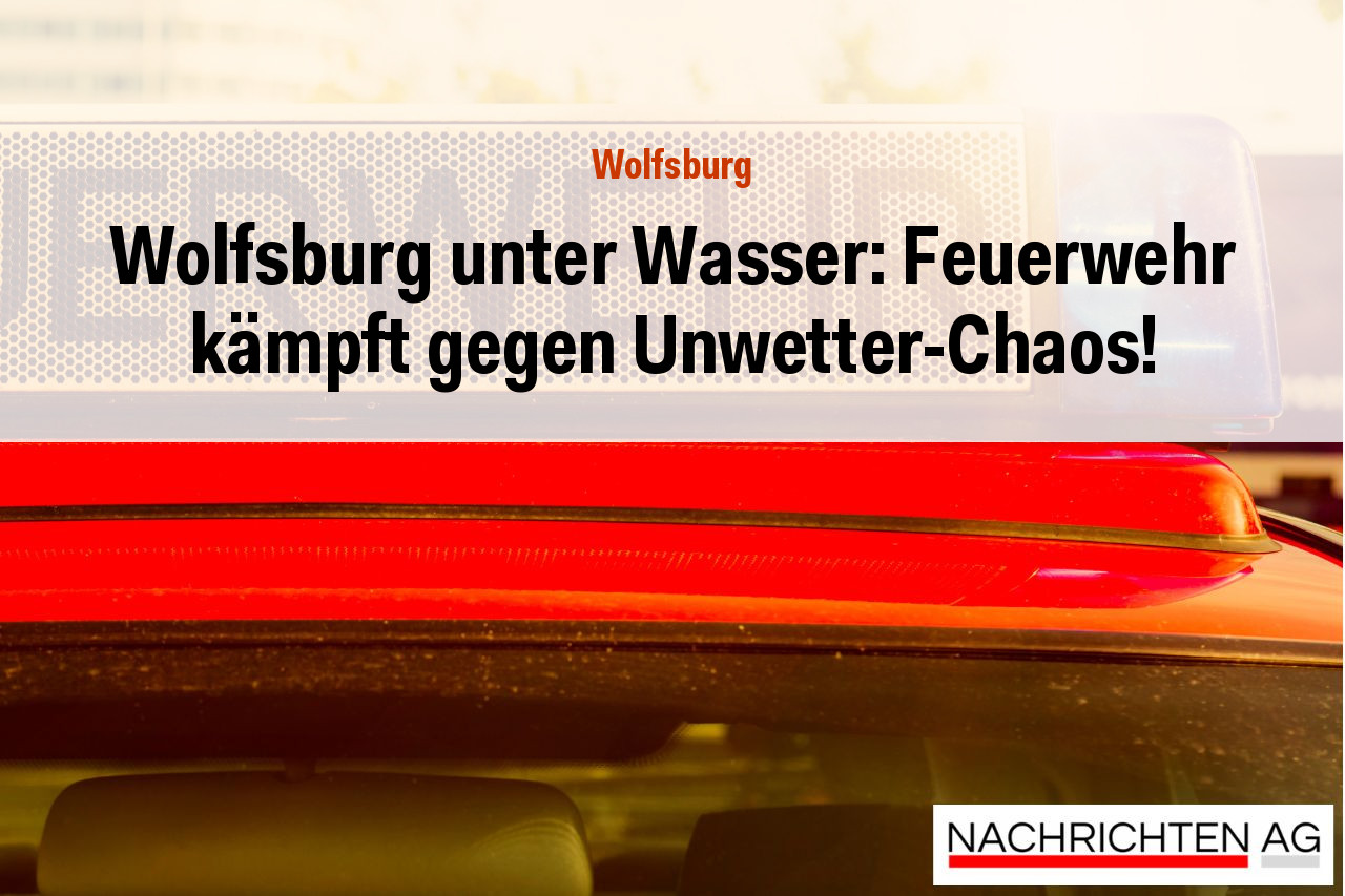 Wolfsburg unter Wasser: Feuerwehr kämpft gegen Unwetter-Chaos!