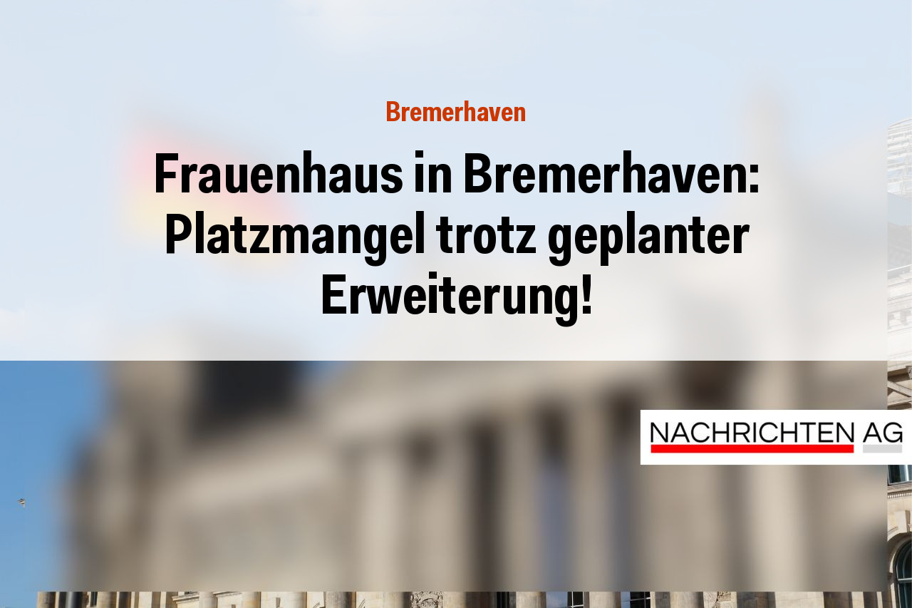 Frauenhaus in Bremerhaven: Platzmangel trotz geplanter Erweiterung!