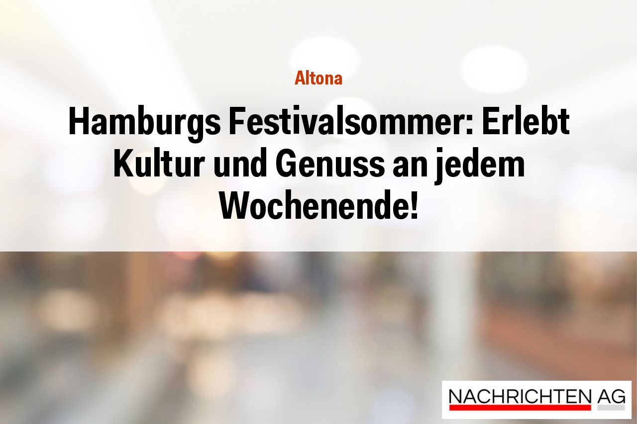 Hamburgs Festivalsommer: Erlebt Kultur und Genuss an jedem Wochenende!