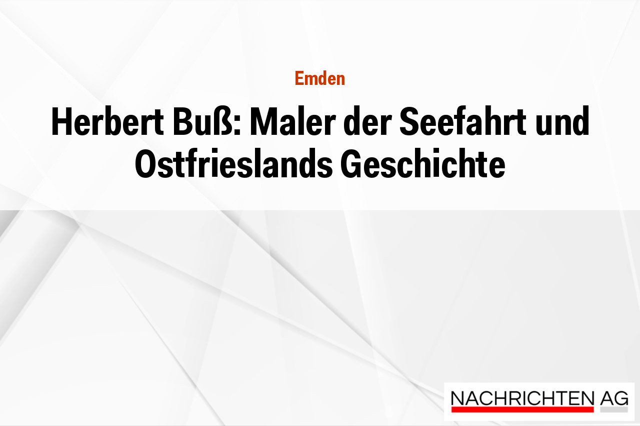 Herbert Buß: Maler der Seefahrt und Ostfrieslands Geschichte