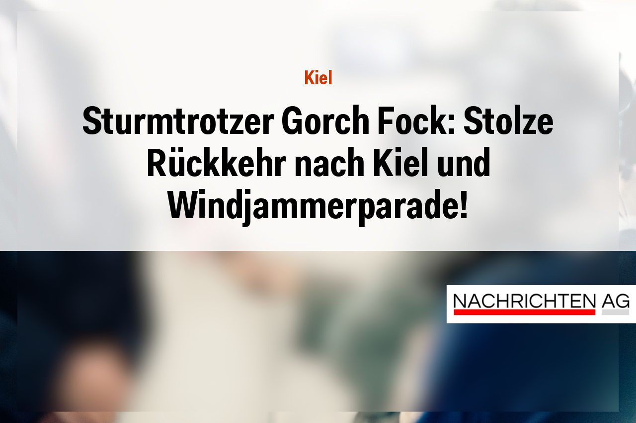 Sturmtrotzer Gorch Fock: Stolze Rückkehr nach Kiel und Windjammerparade!