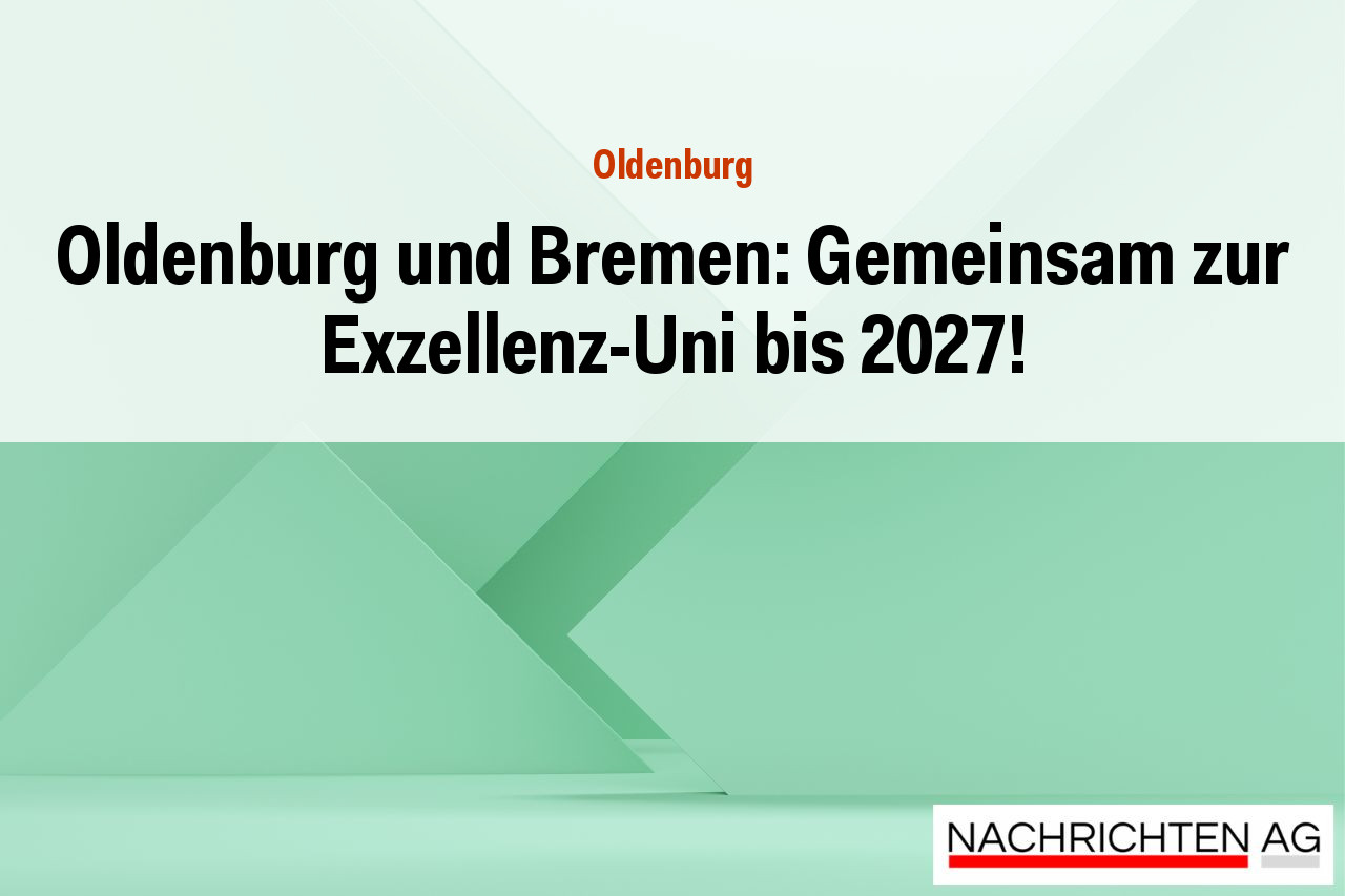 Oldenburg und Bremen: Gemeinsam zur Exzellenz-Uni bis 2027!