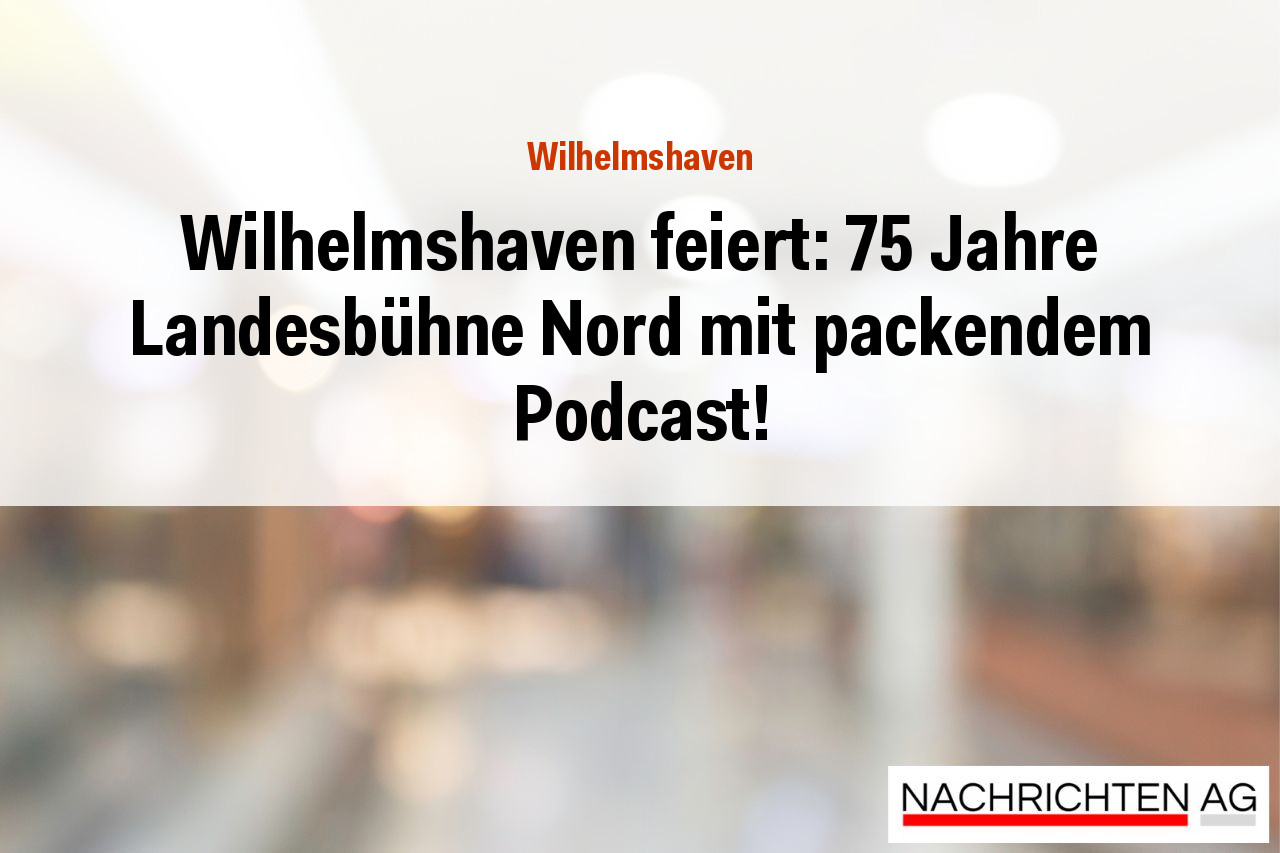 Wilhelmshaven feiert: 75 Jahre Landesbühne Nord mit packendem Podcast!