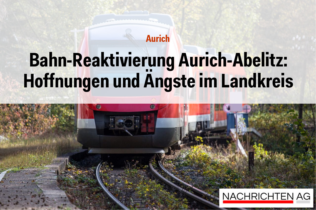 Bahn-Reaktivierung Aurich-Abelitz: Hoffnungen und Ängste im Landkreis