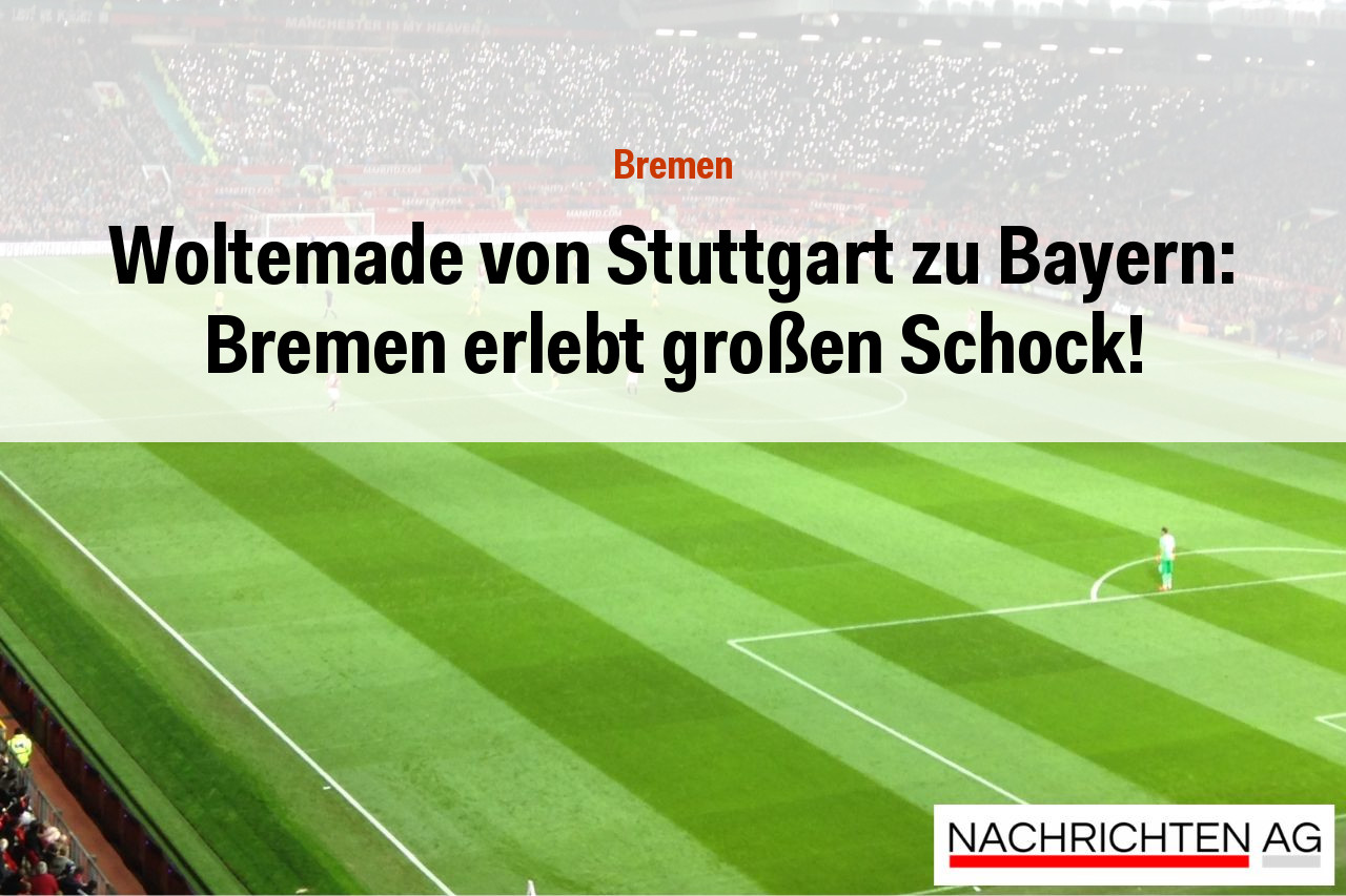 Woltemade von Stuttgart zu Bayern: Bremen erlebt großen Schock!