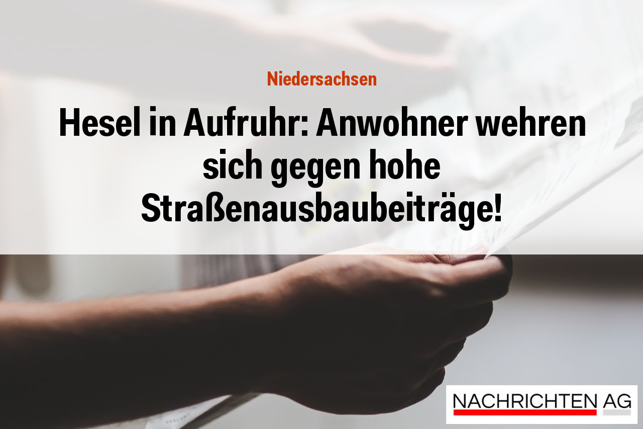 Hesel in Aufruhr: Anwohner wehren sich gegen hohe Straßenausbaubeiträge!