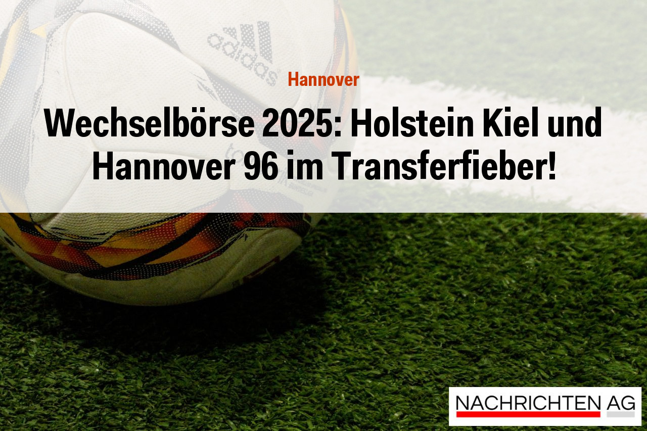 Wechselbörse 2025: Holstein Kiel und Hannover 96 im Transferfieber!