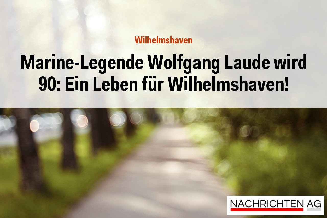 Marine-Legende Wolfgang Laude wird 90: Ein Leben für Wilhelmshaven!
