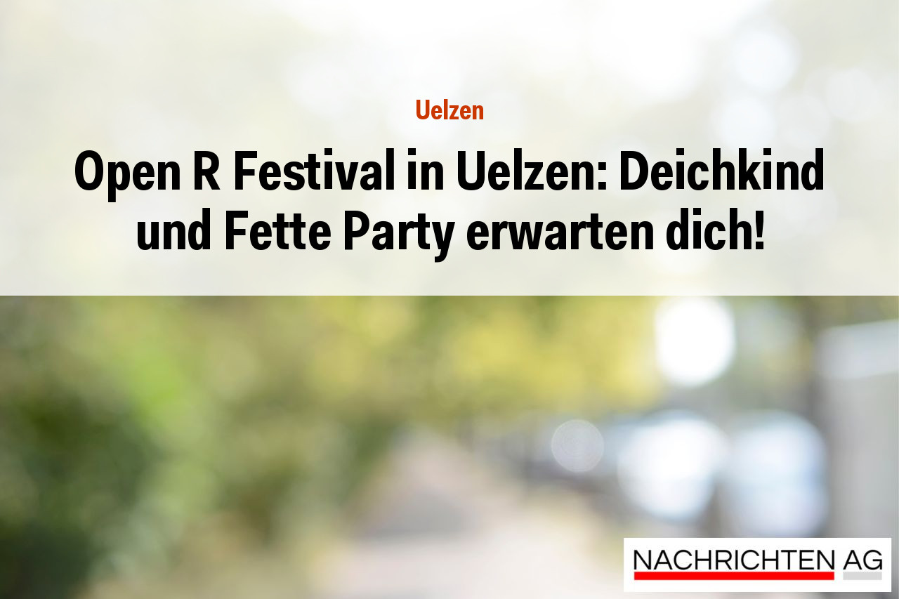 Open R Festival in Uelzen: Deichkind und Fette Party erwarten dich!