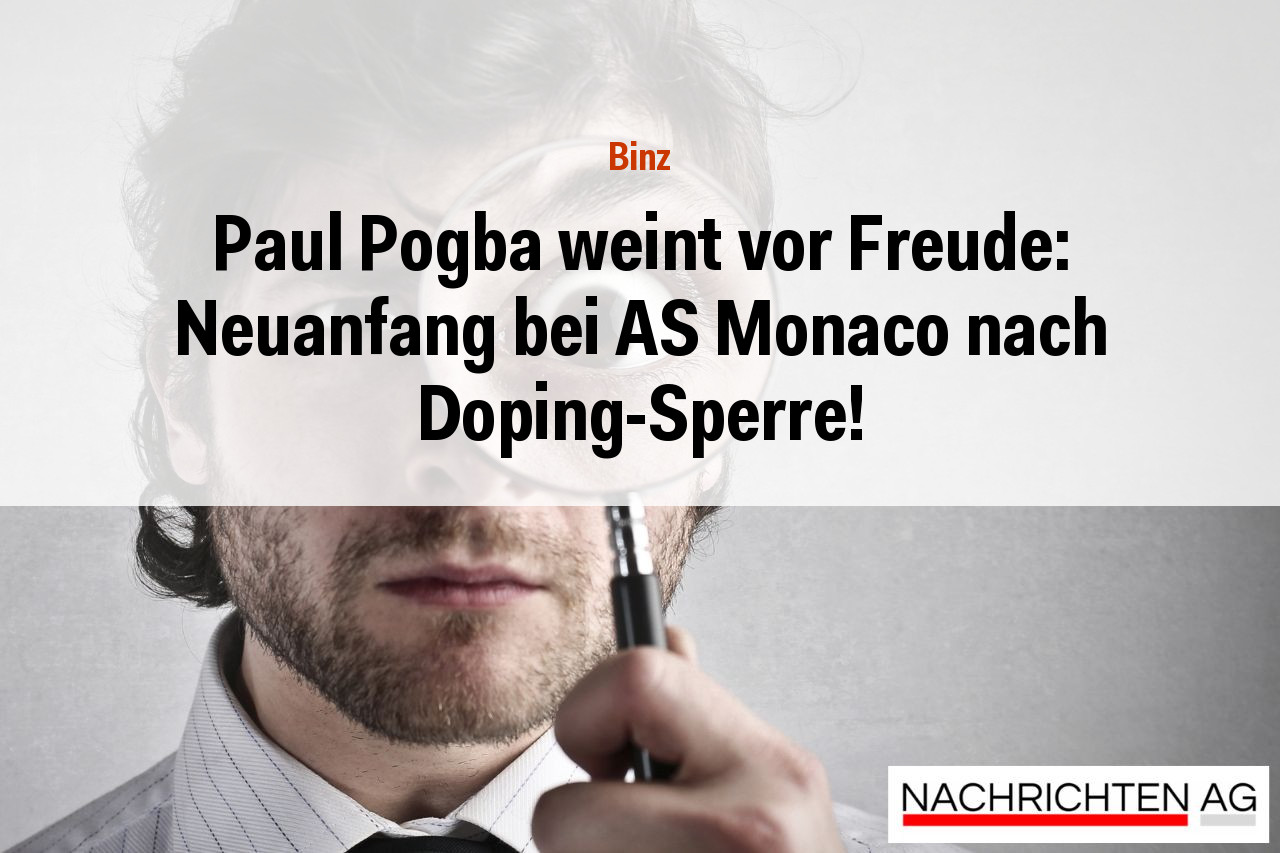 Paul Pogba weint vor Freude: Neuanfang bei AS Monaco nach Doping-Sperre!