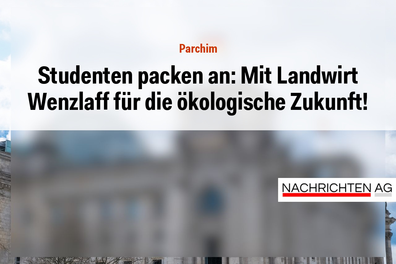Studenten packen an: Mit Landwirt Wenzlaff für die ökologische Zukunft!