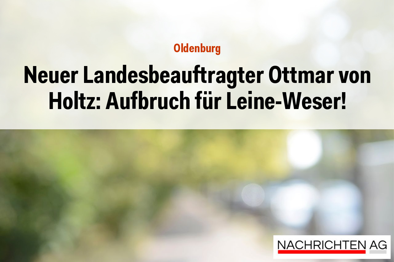 Neuer Landesbeauftragter Ottmar von Holtz: Aufbruch für Leine-Weser!