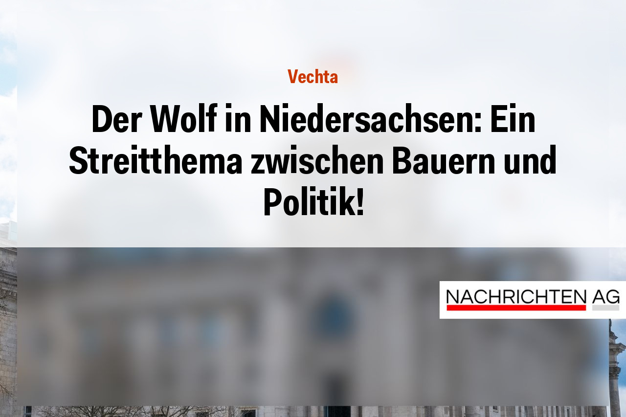 Der Wolf in Niedersachsen: Ein Streitthema zwischen Bauern und Politik!