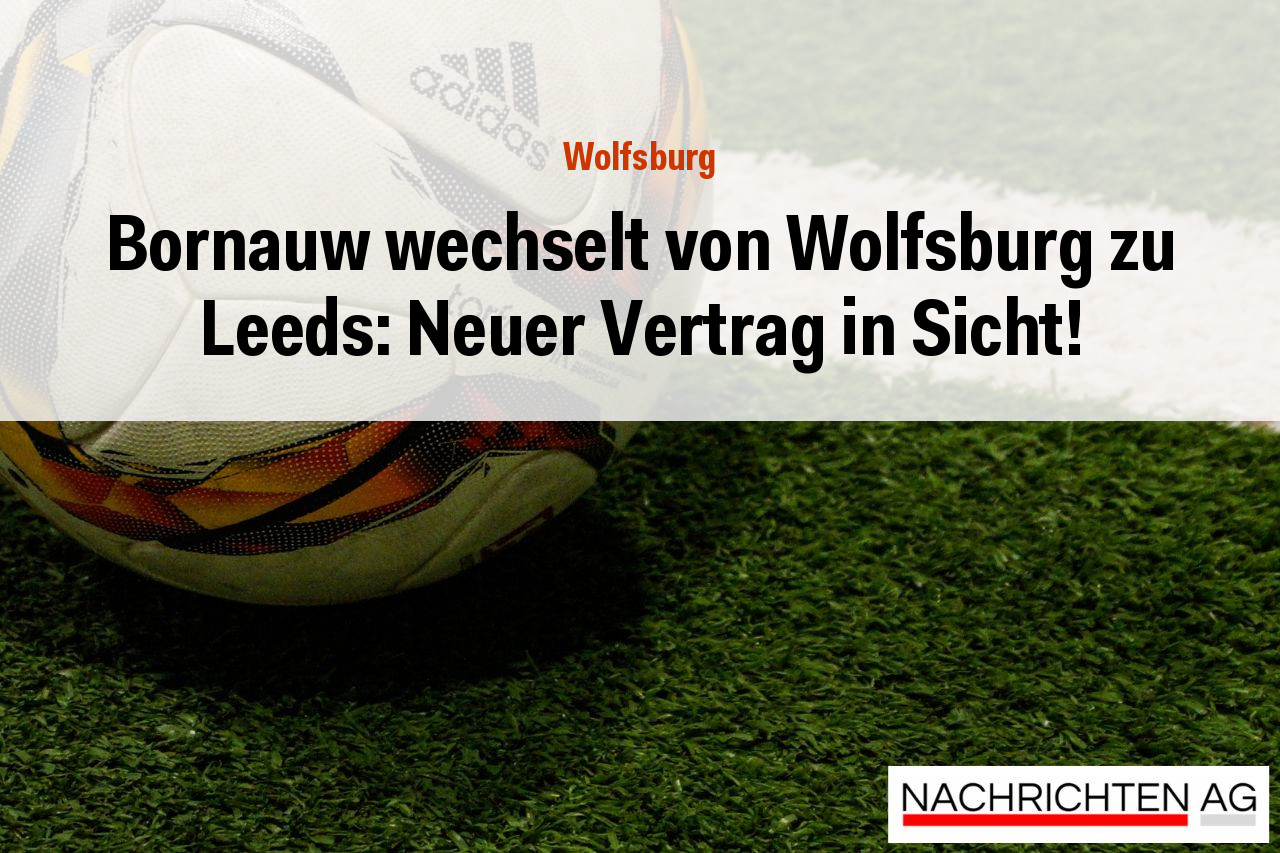 Bornauw wechselt von Wolfsburg zu Leeds: Neuer Vertrag in Sicht!