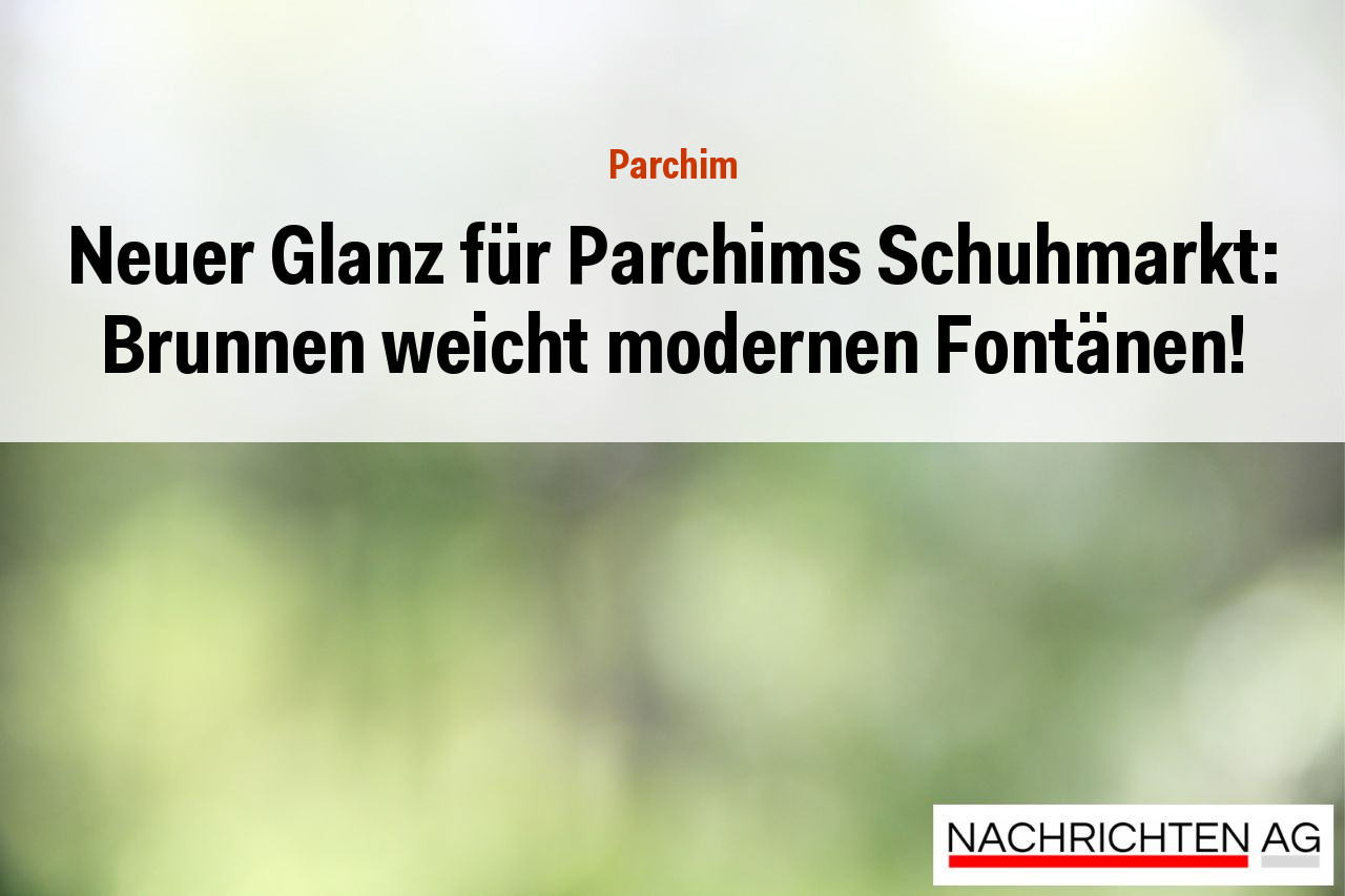 Neuer Glanz für Parchims Schuhmarkt: Brunnen weicht modernen Fontänen!