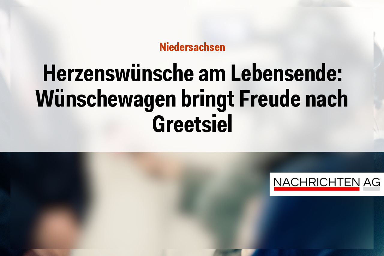 Herzenswünsche am Lebensende: Wünschewagen bringt Freude nach Greetsiel