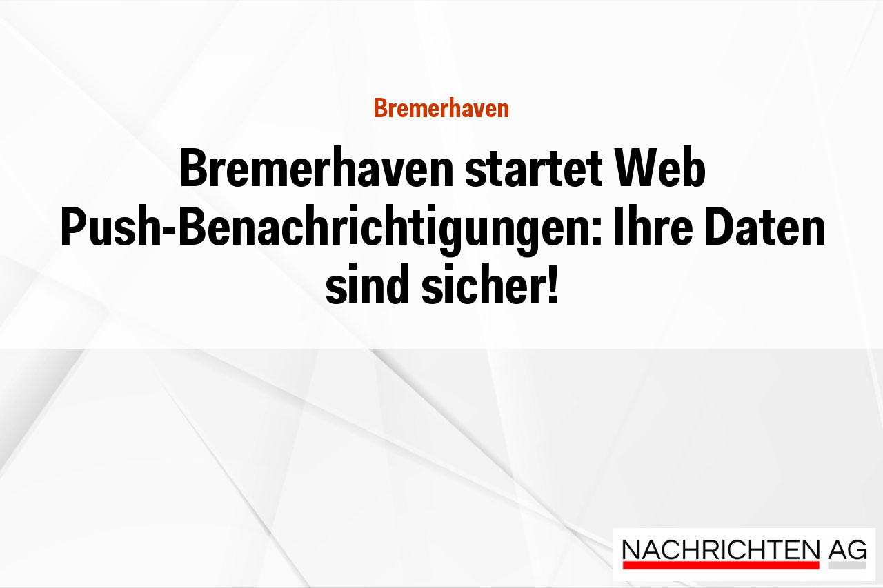Bremerhaven startet Web Push-Benachrichtigungen: Ihre Daten sind sicher!