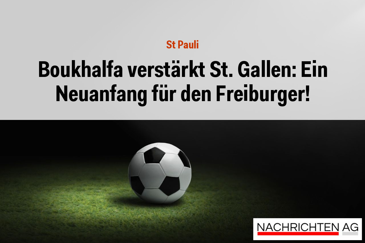 Boukhalfa verstärkt St. Gallen: Ein Neuanfang für den Freiburger!