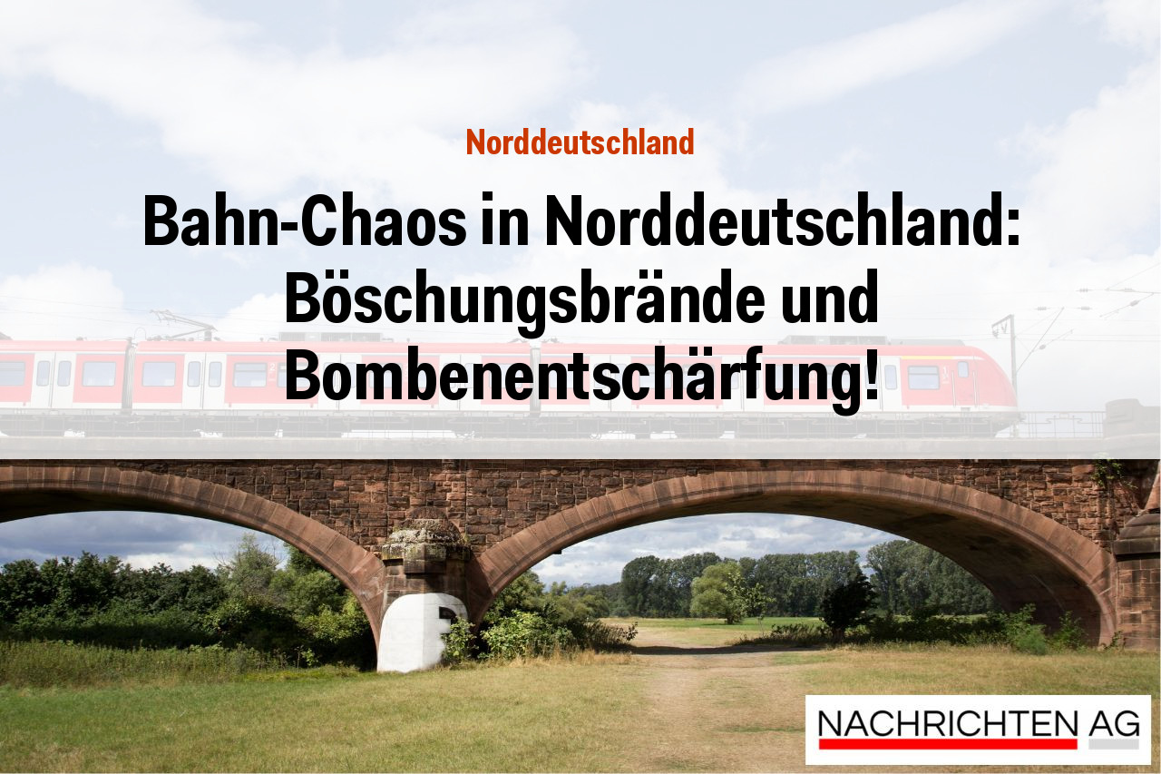 Bahn-Chaos in Norddeutschland: Böschungsbrände und Bombenentschärfung!