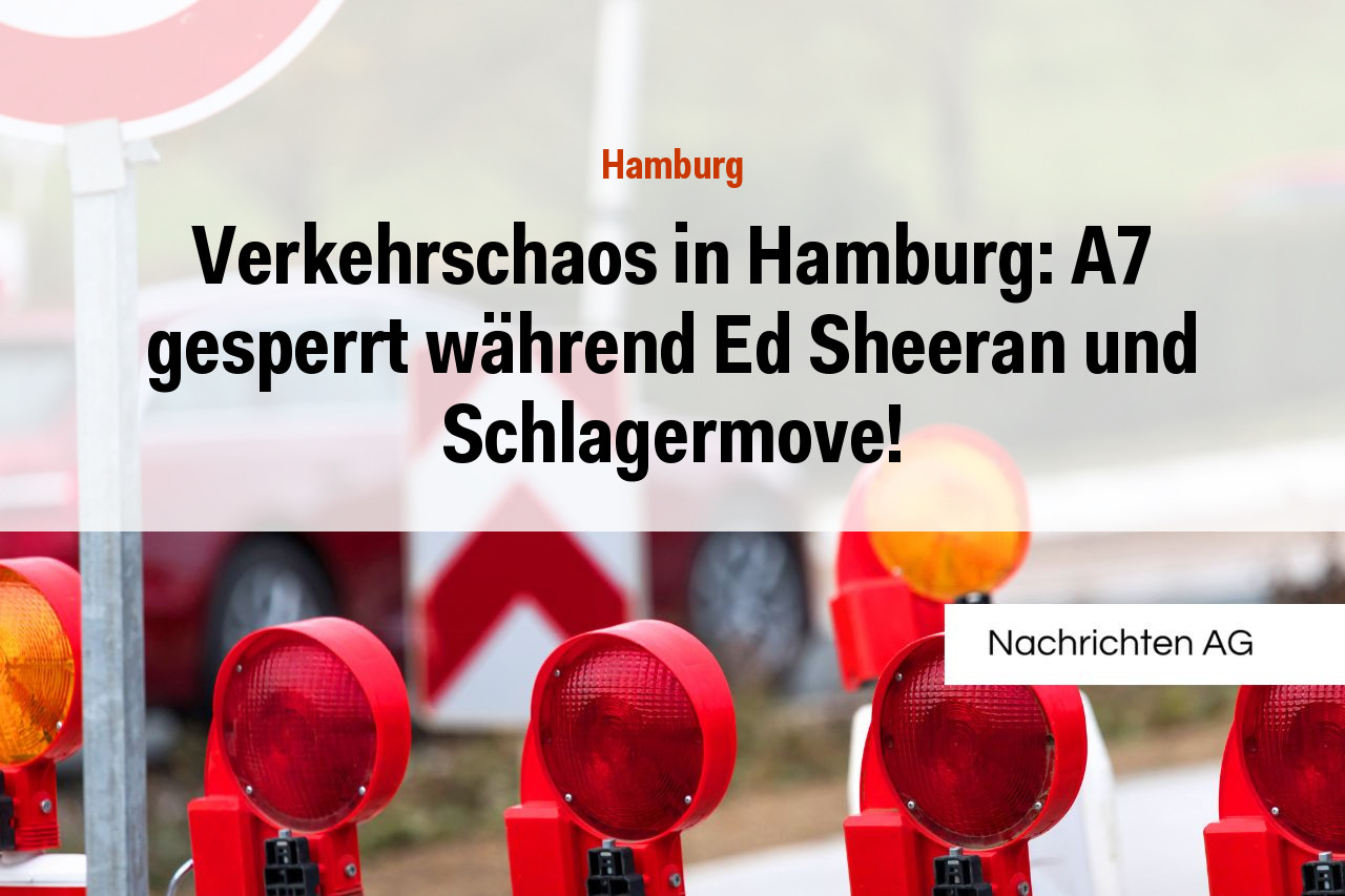 Verkehrschaos in Hamburg: A7 gesperrt während Ed Sheeran und Schlagermove!