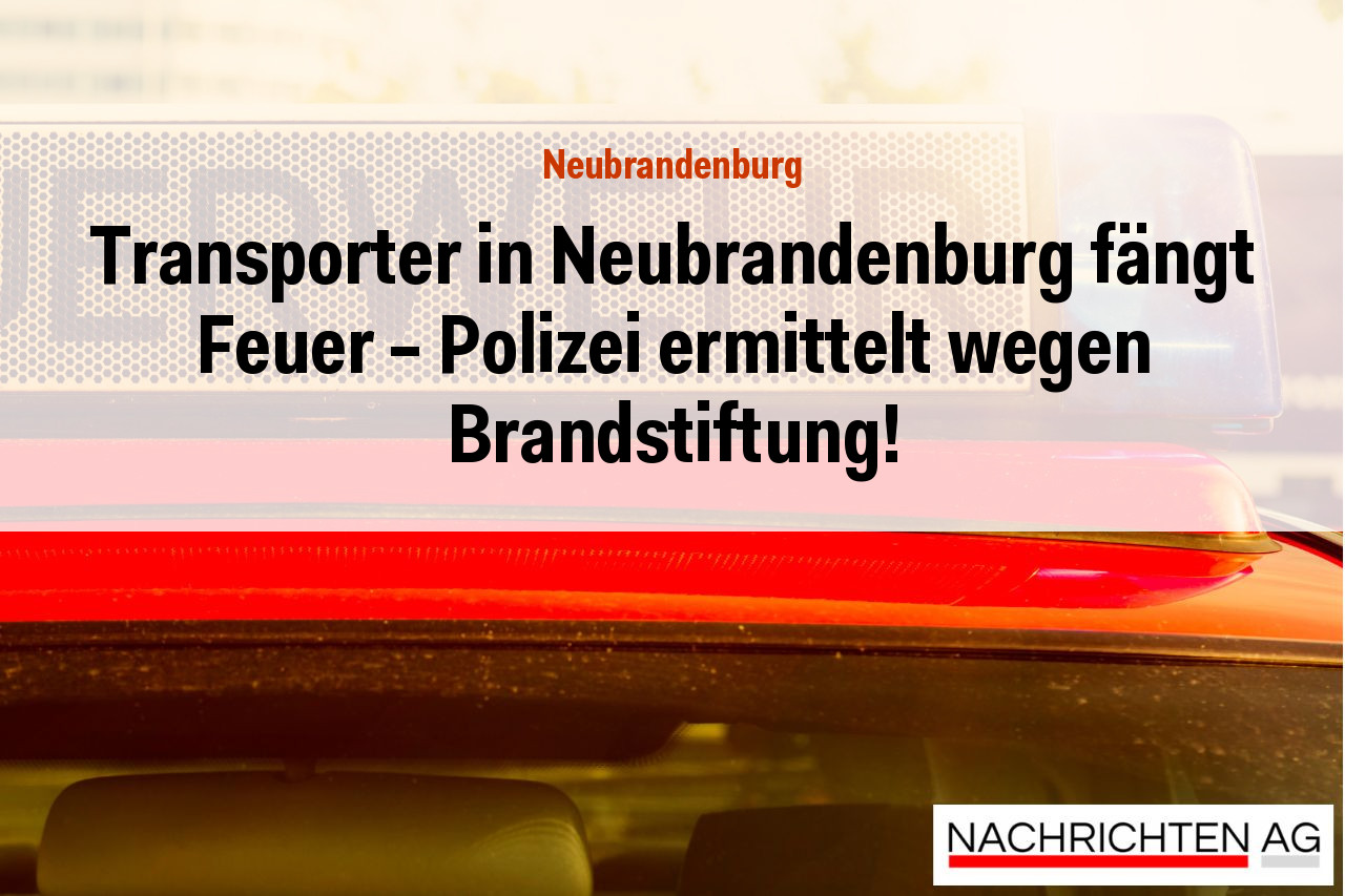 Transporter in Neubrandenburg fängt Feuer – Polizei ermittelt wegen Brandstiftung!