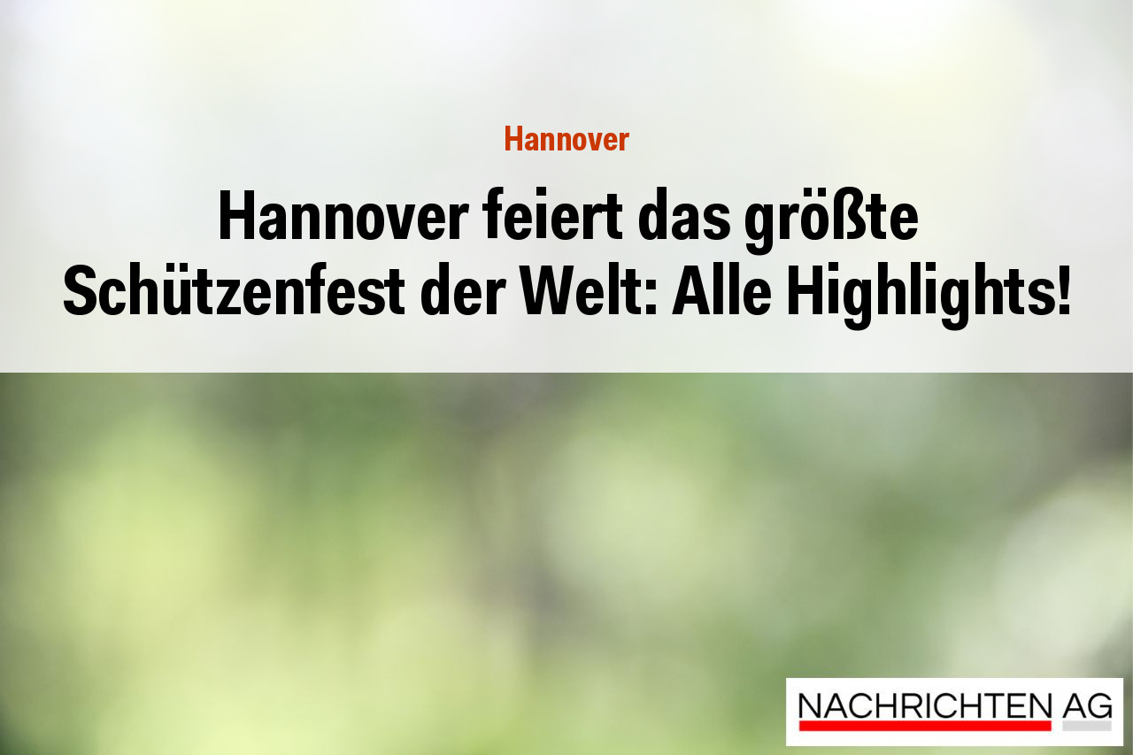 Hannover feiert das größte Schützenfest der Welt: Alle Highlights!