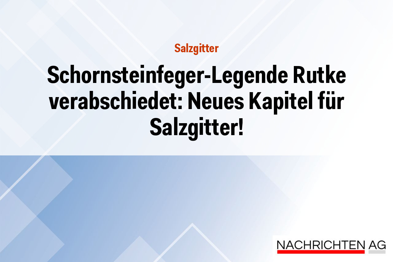 Schornsteinfeger-Legende Rutke verabschiedet: Neues Kapitel für Salzgitter!