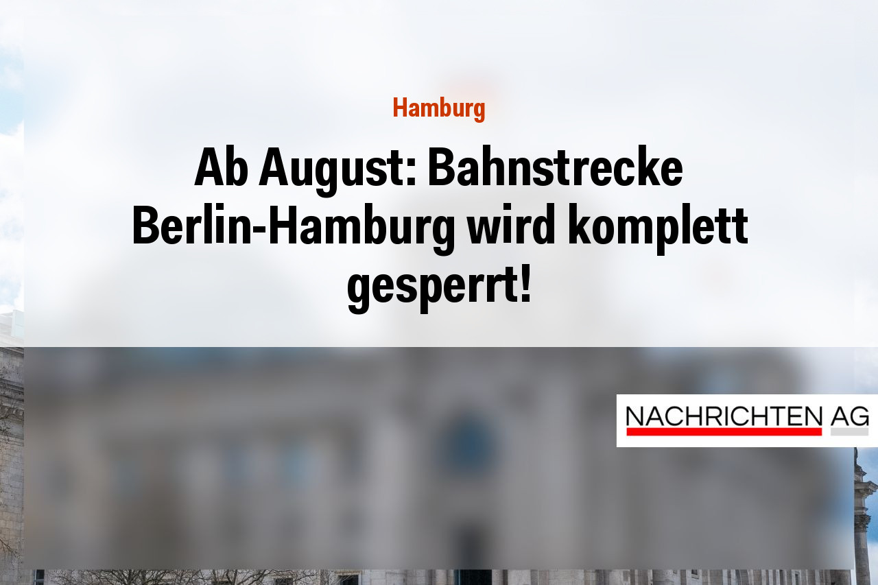 Ab August: Bahnstrecke Berlin-Hamburg wird komplett gesperrt!