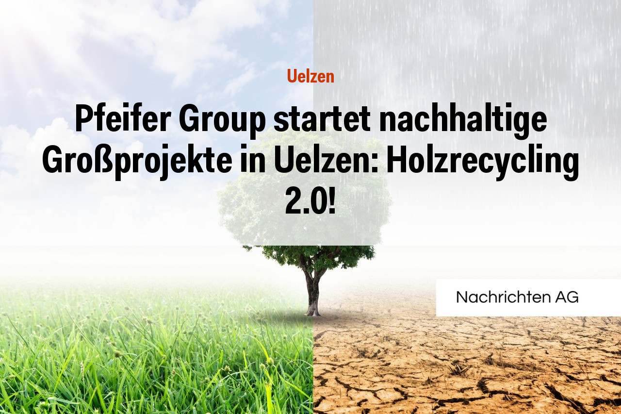 Pfeifer Group startet nachhaltige Großprojekte in Uelzen: Holzrecycling 2.0!