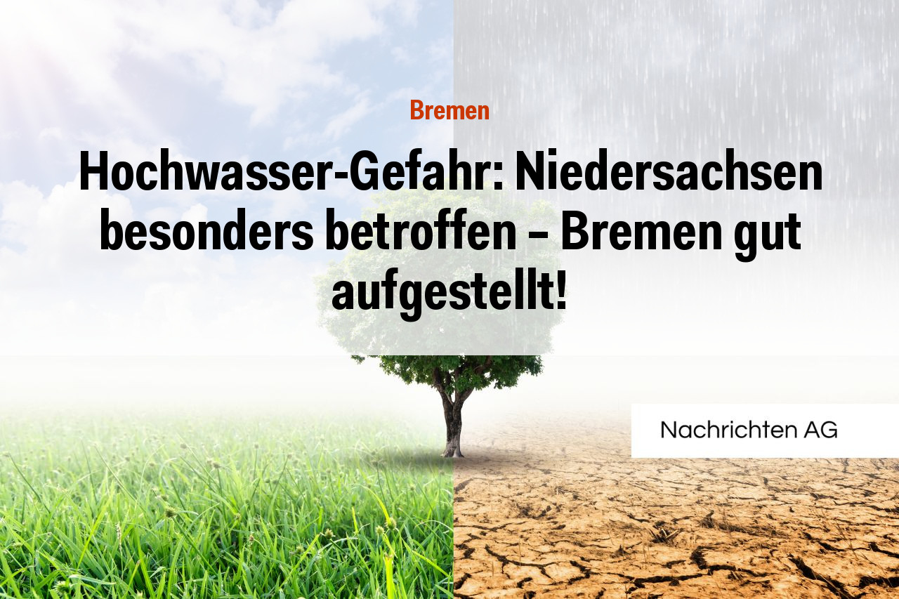 Hochwasser-Gefahr: Niedersachsen besonders betroffen – Bremen gut aufgestellt!