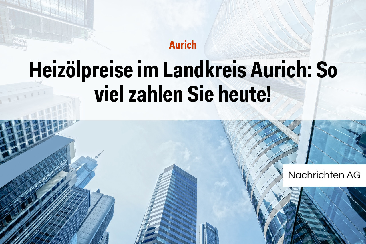 Heizölpreise im Landkreis Aurich: So viel zahlen Sie heute!
