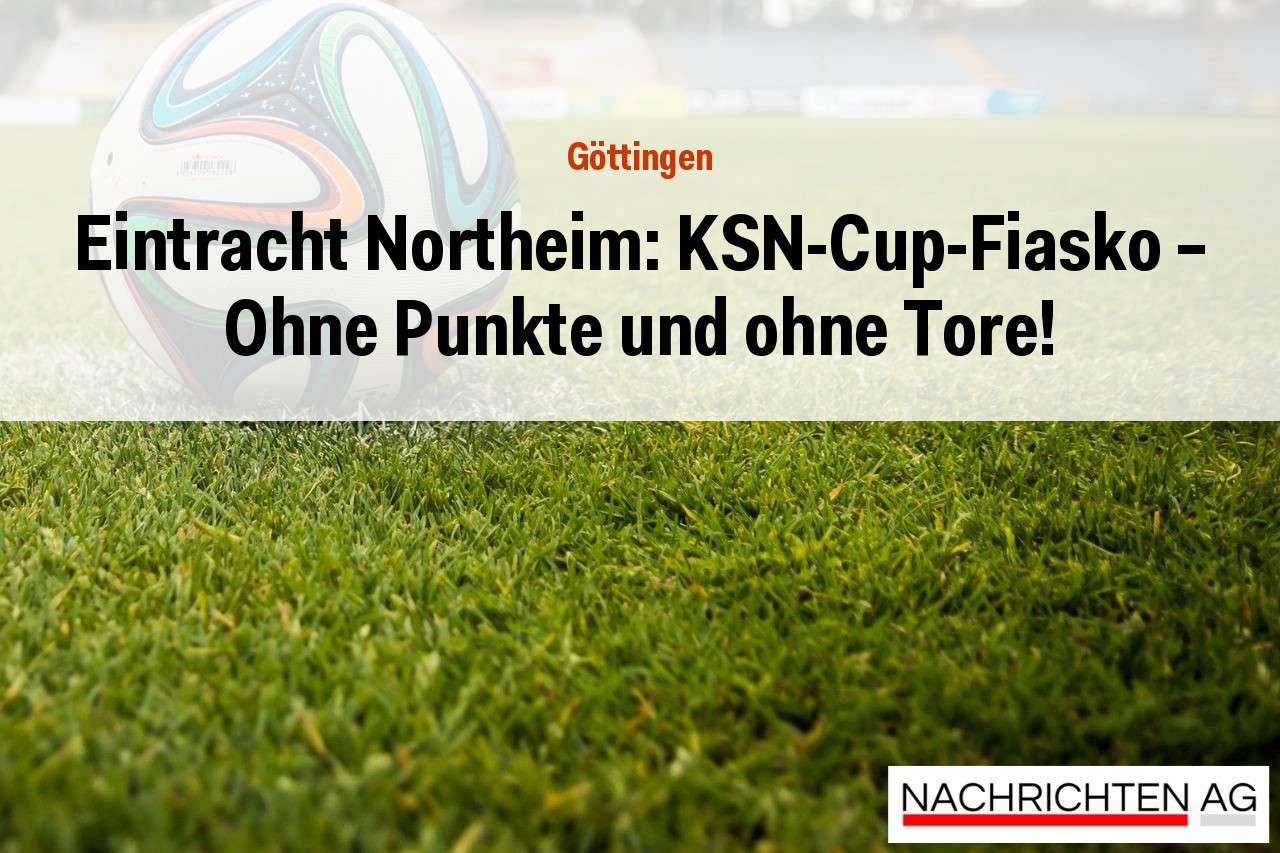 Eintracht Northeim: KSN-Cup-Fiasko - Ohne Punkte und ohne Tore!