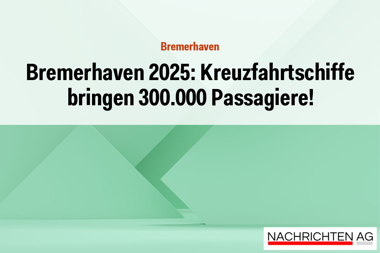 Bremerhaven 2025: Kreuzfahrtschiffe bringen 300.000 Passagiere!