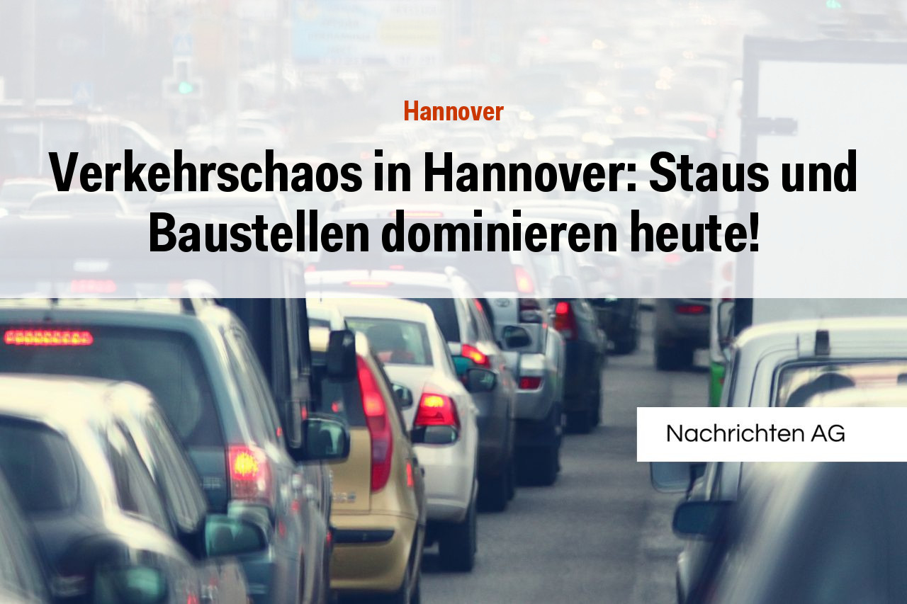 Verkehrschaos in Hannover: Staus und Baustellen dominieren heute!